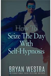 How To Seize The Day With Self-Hypnosis