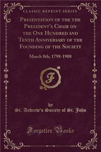 Presentation of the the President's Chair on the One Hundred and Tenth Anniversary of the Founding of the Society: March 8th; 1798-1908 (Classic Reprint)