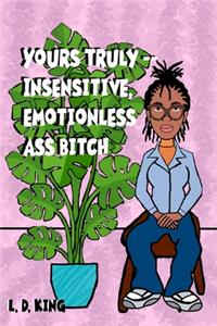 yours truly--insensitive, emotionless ass bitch