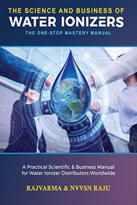 Science and Business of Water Ionizers - A Practical Scientific & Business Manual for Water lonizer Distributors Worldwide