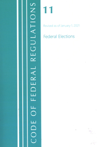 Code of Federal Regulations, Title 11 Federal Elections, Revised as of January 1, 2021