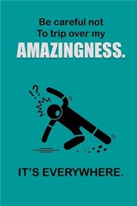 Be Careful Not To Trip Over My Amazingness. It's Everywhere.