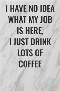 I Have No Idea What My Job Is Here, I Just Drink Lots Of Coffee