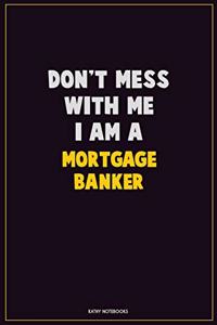 Don't Mess With Me, I Am A Mortgage banker