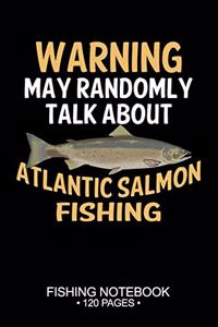 Warning May Randomly Talk About Atlantic Salmon Fishing Fishing Notebook 120 Pages