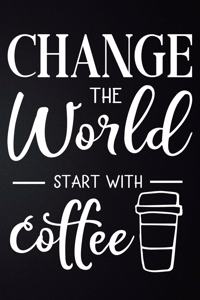 Change The World Start With Coffee