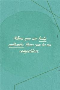 When You Are Truly Authentic. There Can Be No Competitors.