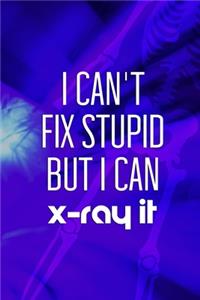 I Can't Fix Stupid But I Can X-Ray It