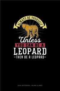 Always Be Yourself Unless You Can Be A Leopard Then Be A Leopard
