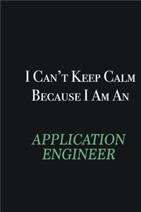 I cant Keep Calm because I am an Application Engineer