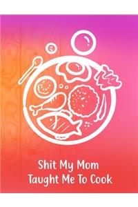 Shit My Mom Taught Me To Cook