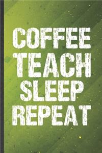 Coffee Teach Sleep Repeat