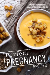 Perfect Pregnancy Recipes: Mouth Watering Meals for Mums-to-Be