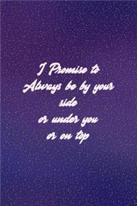 I Promise To Always Be By Your Side Or Under You Or On Top