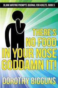 There's No Food In Your Nose, Goddamn It!