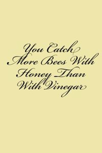 You Catch More Bees With Honey Than With Vinegar