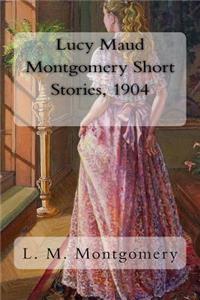 Lucy Maud Montgomery Short Stories, 1904