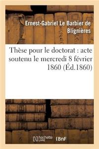 Thèse Pour Le Doctorat: Acte Soutenu Le Mercredi 8 Février 1860