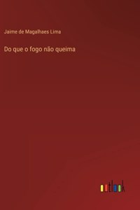Do que o fogo não queima