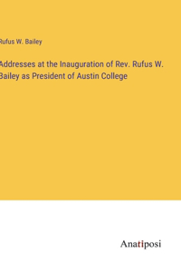 Addresses at the Inauguration of Rev. Rufus W. Bailey as President of Austin College