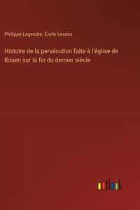 Histoire de la persécution faite à l'église de Rouen sur la fin du dernier siècle