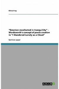 Emotion Recollected in Tranquillity - Wordsworth's Concept of Poetic Creation in I Wandered Lonely as a Cloud