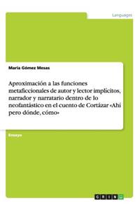 Aproximación a las funciones metaficcionales de autor y lector implícitos, narrador y narratario dentro de lo neofantástico en el cuento de Cortázar Ahí pero dónde, cómo