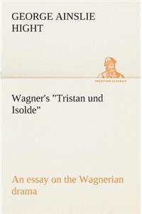 Wagner's Tristan und Isolde an essay on the Wagnerian drama
