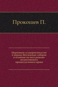 Tserkovnoe sudoproizvodstvo v period Vselenskih soborov i vliyanie na nego rimsko-vizantijskogo protsessualnogo prava