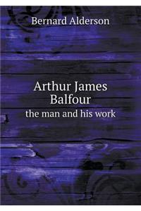 Arthur James Balfour the Man and His Work