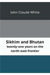 Sikhim and Bhutan Twenty-One Years on the North-East Frontier