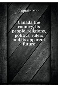 Canada the Country, Its People, Religions, Politics, Rulers and Its Apparent Future