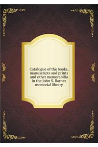 Catalogue of the Books, Manuscripts and Prints and Other Memorabilia in the John S. Barnes Memorial Library