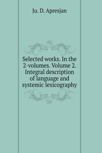 Selected works. In the 2-volumes. Volume 2. Integral description of language and systemic lexicography