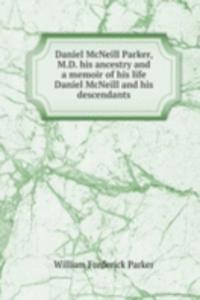 Daniel McNeill Parker, M.D. his ancestry and a memoir of his life  Daniel McNeill and his descendants
