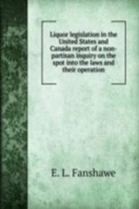 Liquor legislation in the United States and Canada report of a non-partisan inquiry on the spot into the laws and their operation