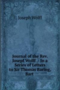 Journal of the Rev. Josepf Wolff .: In a Series of Letters to Sir Thomas Baring, Bart .