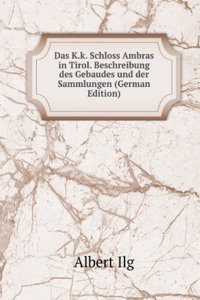 Das K.k. Schloss Ambras in Tirol. Beschreibung des Gebaudes und der Sammlungen (German Edition)