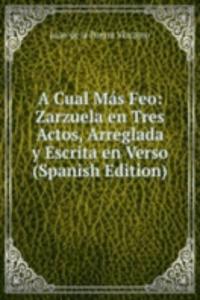 Cual Mas Feo: Zarzuela en Tres Actos, Arreglada y Escrita en Verso (Spanish Edition)