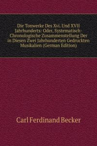 Die Tonwerke Des Xvi. Und XVII Jahrhunderts: Oder, Systematisch-Chronologische Zusammenstellung Der in Diesen Zwei Jahrhunderten Gedruckten Musikalien (German Edition)
