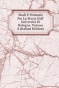 Studi E Memorie Per La Storia Dell' Universita Di Bologna, Volume 8 (Italian Edition)