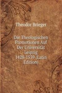 Die Theologischen Promotionen Auf Der Universitat Leipzig 1428-1539 (Latin Edition)