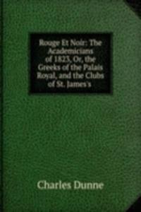 Rouge Et Noir: The Academicians of 1823, Or, the Greeks of the Palais Royal, and the Clubs of St. James's .