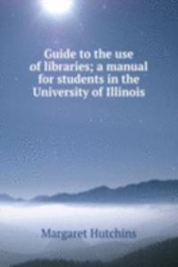 Guide to the use of libraries; a manual for students in the University of Illinois