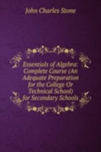 Essentials of Algebra: Complete Course (An Adequate Preparation for the College Or Technical School) for Secondary Schools