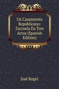 Un Casamiento Republicano: Zarzuela En Tres Actos (Spanish Edition)