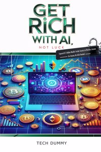 Get Rich with AI, Not Luck: Exposed AI's Hidden Wealth - Insider Secrets to Effortless Income for Anyone, No Skills Needed