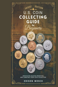 US Coin Collecting Guide for Beginners: Identification, Valuation, Preservation and Curating your Coin Collection.