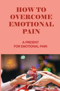 How To Overcome Emotional Pain