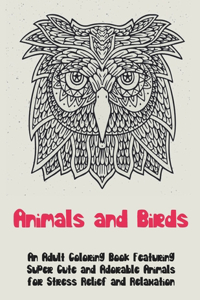 Animals and Birds - An Adult Coloring Book Featuring Super Cute and Adorable Animals for Stress Relief and Relaxation -